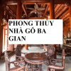 Những Điều Cần Biết Về Phong Thủy Nhà Gỗ Ba Gian